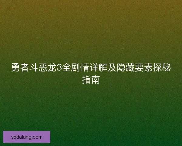 勇者斗恶龙3全剧情详解及隐藏要素探秘指南