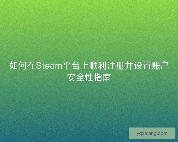 如何在Steam平台上顺利注册并设置账户安全性指南