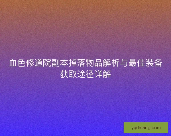 血色修道院副本掉落物品解析与最佳装备获取途径详解