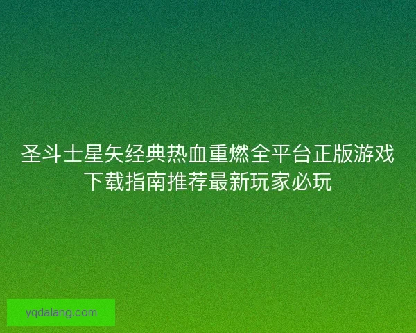 圣斗士星矢经典热血重燃全平台正版游戏下载指南推荐最新玩家必玩