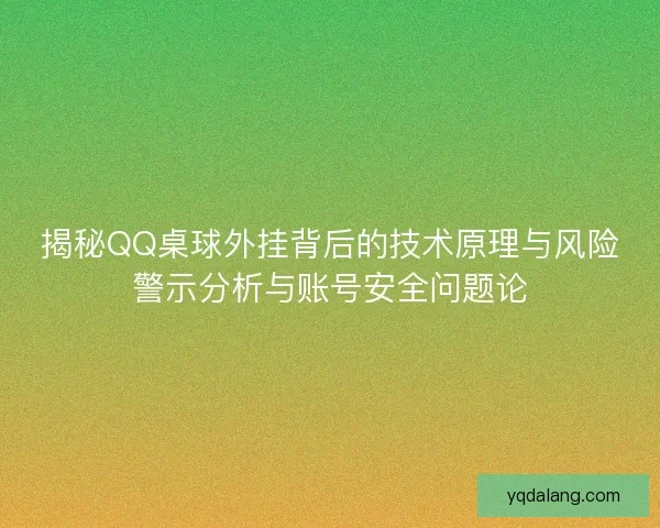 揭秘QQ桌球外挂背后的技术原理与风险警示分析与账号安全问题论