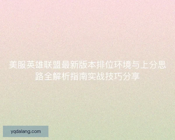 美服英雄联盟最新版本排位环境与上分思路全解析指南实战技巧分享