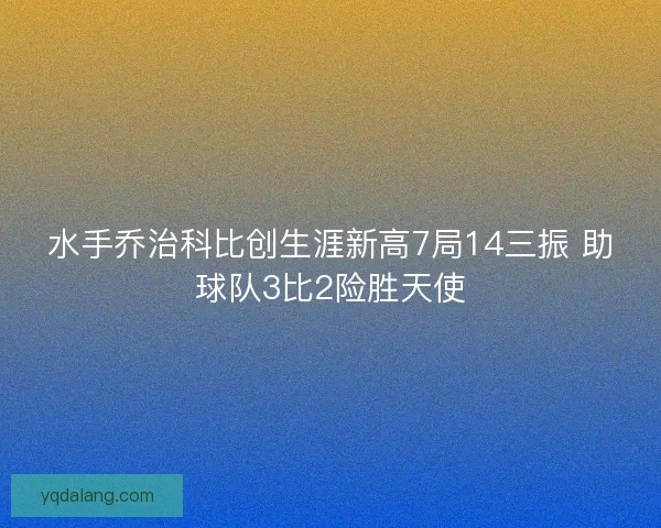 水手乔治科比创生涯新高7局14三振 助球队3比2险胜天使