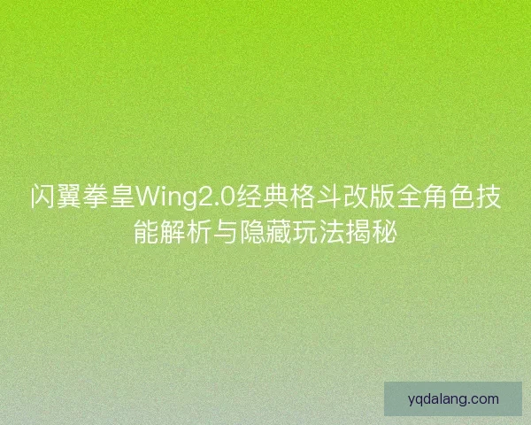 闪翼拳皇Wing2.0经典格斗改版全角色技能解析与隐藏玩法揭秘 闪翼拳皇Wing2.0经典格斗改版全角色技能解析与隐藏玩法揭秘