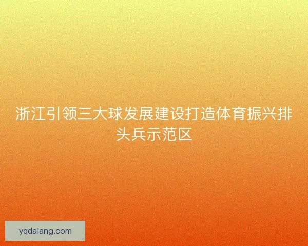 浙江引领三大球发展建设打造体育振兴排头兵示范区 浙江引领三大球发展建设打造体育振兴排头兵示范区