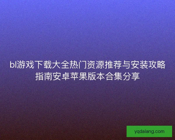 bl游戏下载大全热门资源推荐与安装攻略指南安卓苹果版本合集分享
