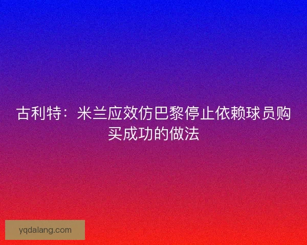古利特：米兰应效仿巴黎停止依赖球员购买成功的做法