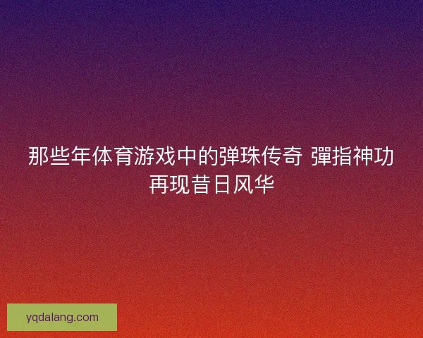 那些年体育游戏中的弹珠传奇 彈指神功再现昔日风华